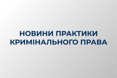 Новини практики кримінального права 1 півріччя 2025
